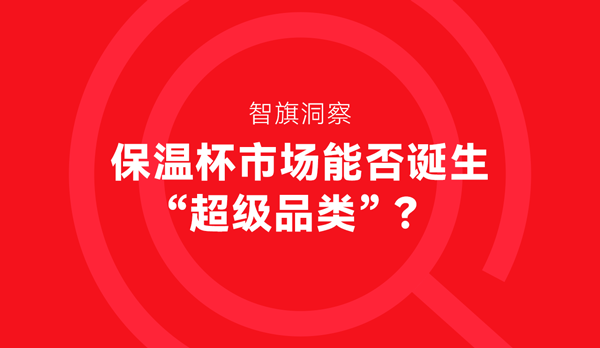 智旗洞察：保温杯市场能否诞生“超级品类”？