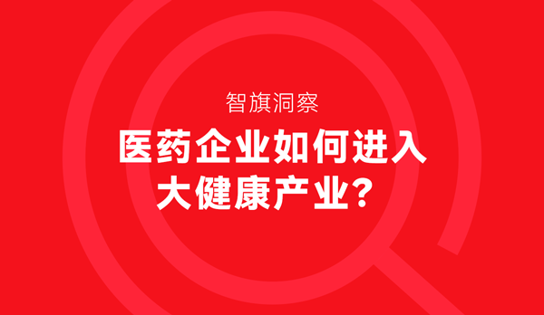 智旗洞察：医药企业如何进入大健康产业？