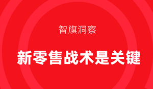 智旗战略洞察：新零售“大风口”下，战略、战术的关键性