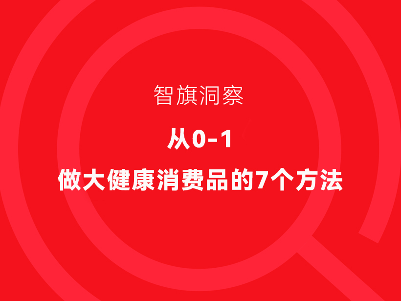 智旗：从0到1，做大健康消费品的7个方法