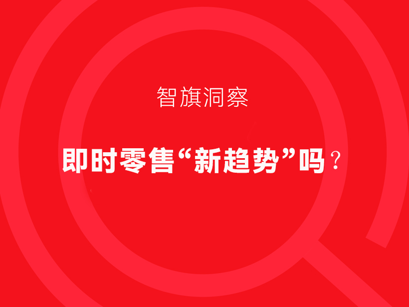 智旗洞察：即时零售“实体内卷”还是“零售趋势”？
