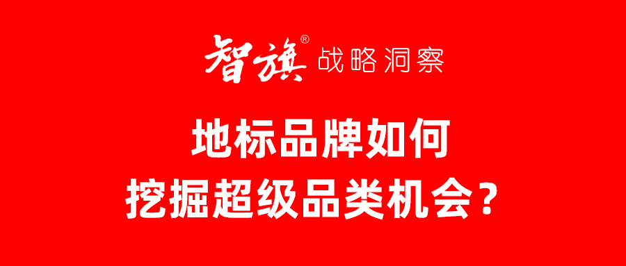 智旗洞察：地标品牌如何挖掘超级品类机会？