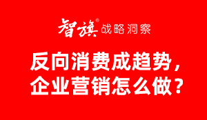 智旗：反向消费成趋势，企业营销怎么做？