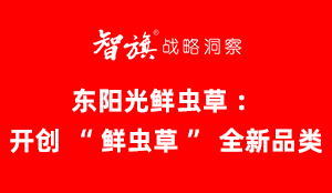 智旗：东阳光鲜虫草：开创“鲜虫草”全新品类